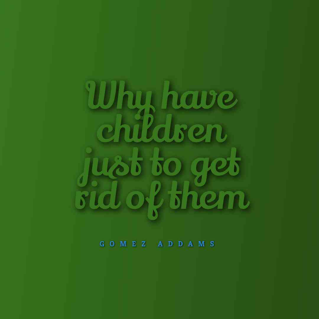 Why Have Children Just To Get Rid Of Them, A Quote By Gomez Addams